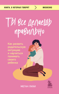 Ты все делаешь правильно. Как развить родительскую интуицию и научиться понимать своего ребенка