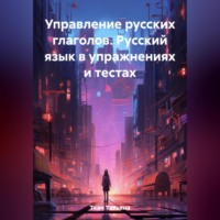 Управление русских глаголов. Русский язык в упражнениях и тестах