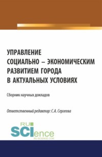 Управление социально-экономическим развитием города в актуальных условиях. (Аспирантура, Магистратура). Сборник статей.