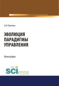 Эволюция парадигмы управления. (Аспирантура, Бакалавриат, Магистратура, Специалитет). Монография.