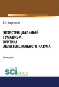 Экзистенциальный гуманизм. Критика экзистенциального разума. (Аспирантура, Бакалавриат, Магистратура). Монография.