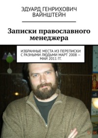 Записки православного менеджера. Избранные места из переписки с разными людьми март 2008 – май 2011 гг.