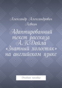 Адаптированный текст рассказа А.К.Дойла «Знатный холостяк» на английском языке. Учебное пособие