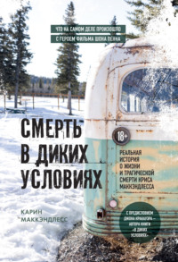 Смерть в диких условиях. Реальная история о жизни и трагической смерти Криса МакКэндлесса