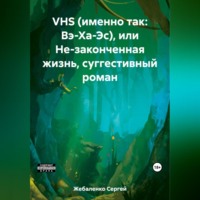 VHS (именно так: Вэ-Ха-Эс), или Не-законченная жизнь, суггестивный роман