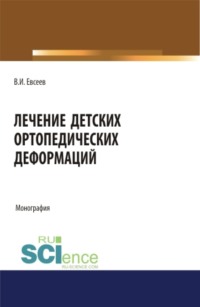 Лечение детских ортопедических деформаций. (Аспирантура, Бакалавриат, Магистратура, Специалитет). Монография.