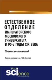 Естественное отделение Императорского Московского уни-верситета в 90-е годы XIX века. Сборник воспоминаний. (Бакалавриат). Сборник материалов.