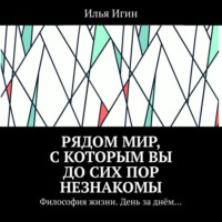 Рядом Мир, с которым Вы до сих пор незнакомы. Философия жизни. День за днём…