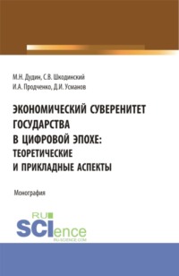 Экономический суверенитет государства в цифровой эпохе: теоретические и прикладные аспекты. (Аспирантура, Бакалавриат, Магистратура). Монография.