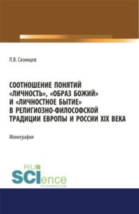 Соотношение понятий личность , образ божий и личностное бытие в религиозно-философской традиции Европы и России XIX века. (Аспирантура, Бакалавриат, Магистратура). Монография.