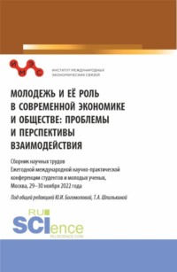 Молодежь и ее роль в современной экономике и обществе: проблемы и перспективы взаимодействия: Сборник научных трудов Ежегодной международной научно-практической конференции студентов и молодых ученых, Москва, 29-30 ноября 2022 года. Часть I. (Бакалавриат, Магистратура). Сборник статей.