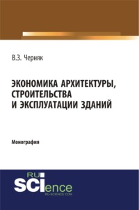 Экономика архитектуры, строительства и эксплуатации зданий. (Аспирантура, Бакалавриат). Монография.