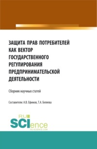 Защита прав потребителей как вектор государственного регулирования предпринимательской деятельности. (Аспирантура, Бакалавриат, Магистратура). Сборник статей.