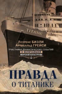 Правда о «Титанике». Участники драматических событий о величайшей морской катастрофе