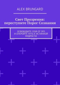 Свет прозрения: переступите порог сознания. Освободите себя от эго и откройте путь к истинной мудрости