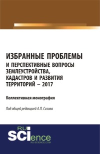 Избранные проблемы и перспективные вопросы землеустройства, кадастров и развития территорий. (Аспирантура, Бакалавриат, Магистратура). Монография.