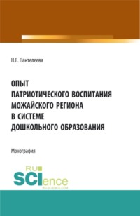 Опыт патриотического воспитания Можайского региона в системе дошкольного образования. (Аспирантура, Бакалавриат, Магистратура). Монография.