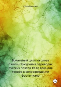 Вокальный цикл на слова Сюлли-Прюдома в переводах русских поэтов 19-го века для тенора в сопровождении фортепиано