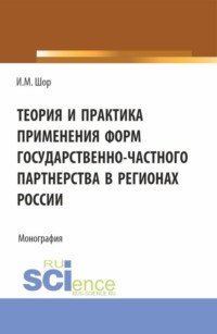 Теория и практика применения форм государственно-частного партнерства в регионах России. (Аспирантура, Бакалавриат, Магистратура). Монография.