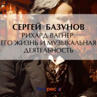 Рихард Вагнер. Его жизнь и музыкальная деятельность