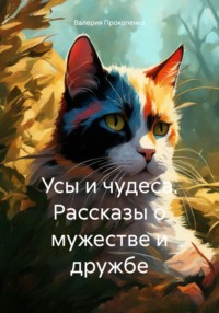 Усы и чудеса. Рассказы о мужестве и дружбе