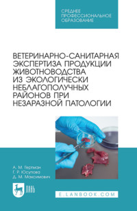 Ветеринарно-санитарная экспертиза продукции животноводства из экологически неблагополучных районов при незаразной патологии. Учебное пособие для СПО