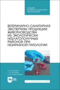 Ветеринарно-санитарная экспертиза продукции животноводства из экологически неблагополучных районов при незаразной патологии. Учебное пособие для СПО