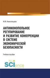 Антимонопольное регулирование и развитие конкуренции в системе экономической безопасности. (Бакалавриат, Магистратура, Специалитет). Учебное пособие.