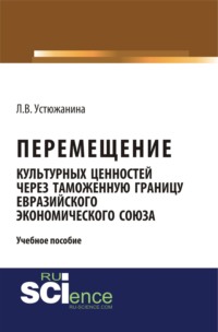 Перемещение культурных ценностей через таможенную границу Евразийского экономического союза. (Бакалавриат, Специалитет). Учебное пособие.