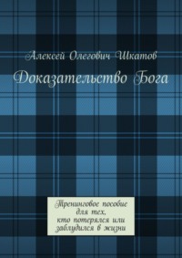 Доказательство Бога. Тренинговое пособие для тех, кто потерялся или заблудился в жизни