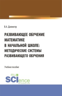 Развивающее обучение математике в начальной школе: методические системы развивающего обучения. (Бакалавриат, Магистратура). Учебное пособие.