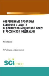 Современные проблемы контроля и аудита в финансово-бюджетной сфере в Российской Федерации. (Аспирантура, Бакалавриат, Магистратура, Специалитет). Монография.