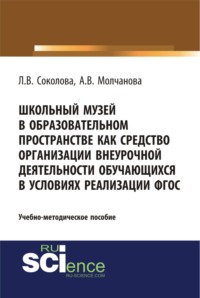 Школьный музей в образовательном пространстве как средство организации внеурочной деятельности обучающихся в условиях реализации ФГОС. (Бакалавриат, Магистратура, Специалитет). Учебно-методическое пособие.