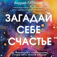 Загадай себе счастье. Как перепрошить свое сознание, чтобы жить полной жизнью