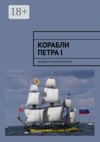 Корабли Петра I. Женщины, сражения, указы