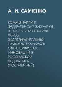 Комментарий к Федеральному закону от 31 июля 2020 г. № 258-ФЗ«Об экспериментальных правовых режимах в сфере цифровых инноваций в Российской Федерации» (постатейный)