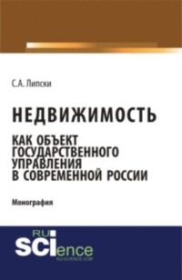 Недвижимость как объект государственного управления в современной России. (Аспирантура, Бакалавриат, Магистратура). Монография.