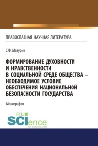 Формирование духовности и нравственности в социальной среде общества – необходимое условие обеспечения национальной безопасности государства. (Аспирантура, Бакалавриат, Магистратура, Специалитет). Монография.