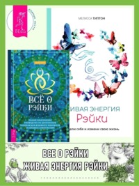 Всё о рэйки: Полное практическое руководство по целительным техникам для душевного равновесия и хорошего самочувствия. Живая энергия рэйки: исцели себя и измени свою жизнь