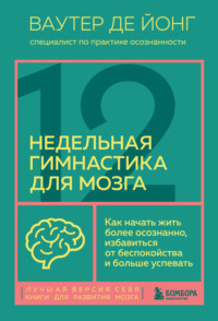 12-недельная гимнастика для мозга. Как начать жить более осознанно, избавиться от беспокойства и больше успевать