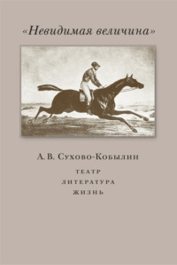 «Невидимая величина». А. В. Сухово-Кобылин. Театр, литература, жизнь