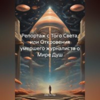 Репортаж с Того Света, или Откровения умершего журналиста о Мире Душ