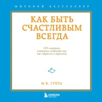 Как быть счастливым всегда. 128 советов, которые избавят вас от стресса и тревоги