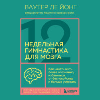 12-недельная гимнастика для мозга. Как начать жить более осознанно, избавиться от беспокойства и больше успевать