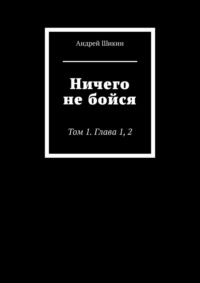 Ничего не бойся. Том 1. Глава 1, 2