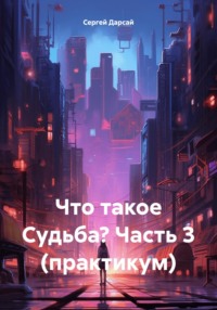 Что такое Судьба? Часть 3 (практикум)