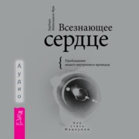 Всезнающее сердце. Пробуждение вашего внутреннего провидца