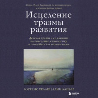 Исцеление травмы развития. Детская травма и ее влияние на поведение, самооценку и способность к отношениям