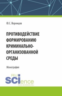 Противодействие формированию криминально-организованной среды. (Аспирантура, Магистратура). Монография.