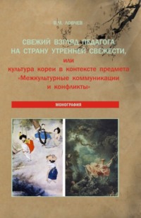 Свежий взгляд педагога на Страну утренней свежести, или культура Кореи в контексте предмета Межкультурные коммуникации и конфликты . (Аспирантура, Бакалавриат, Магистратура). Монография.